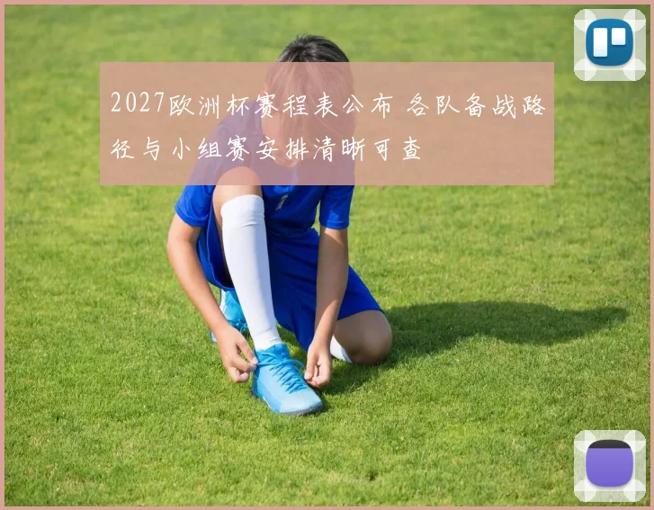 2027欧洲杯赛程表公布 各队备战路径与小组赛安排清晰可查