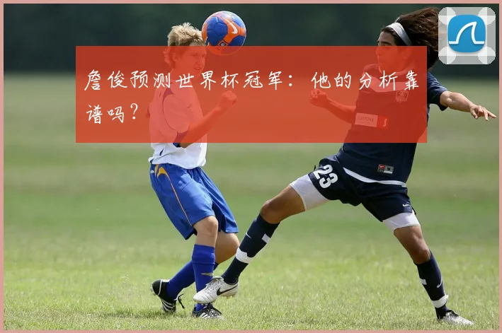 詹俊预测世界杯冠军：他的分析靠谱吗？