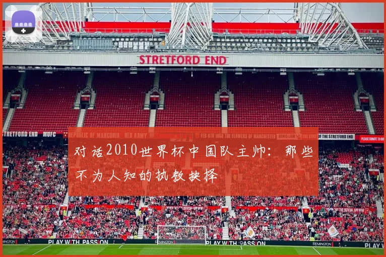 对话2010世界杯中国队主帅：那些不为人知的执教抉择