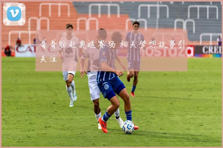 哥哥盼赴奥运赛场 相关梦想故事引关注