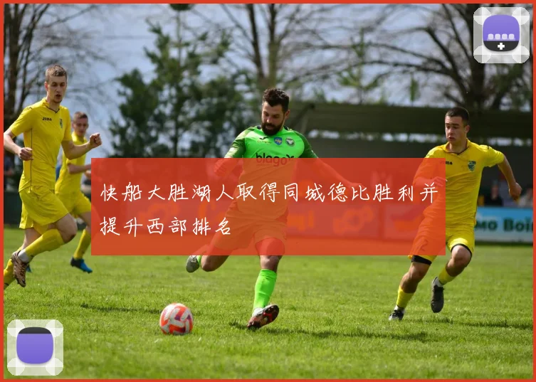 快船大胜湖人取得同城德比胜利并提升西部排名