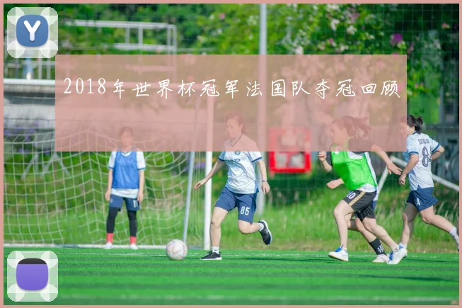 2018年世界杯冠军法国队夺冠回顾