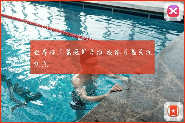 世界杯卫冕冠军是谁 成体育圈关注焦点