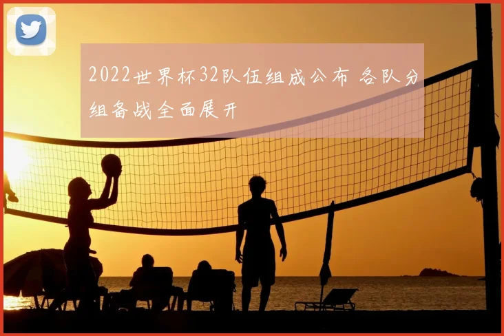 2022世界杯32队伍组成公布 各队分组备战全面展开