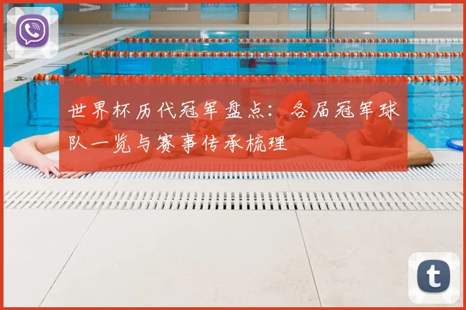 世界杯历代冠军盘点：各届冠军球队一览与赛事传承梳理