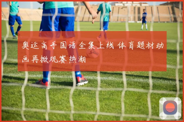 奥运高手国语全集上线 体育题材动画再掀观赛热潮