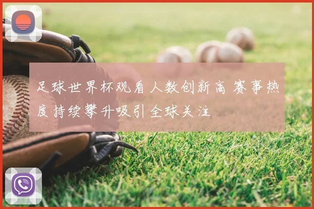 足球世界杯观看人数创新高 赛事热度持续攀升吸引全球关注