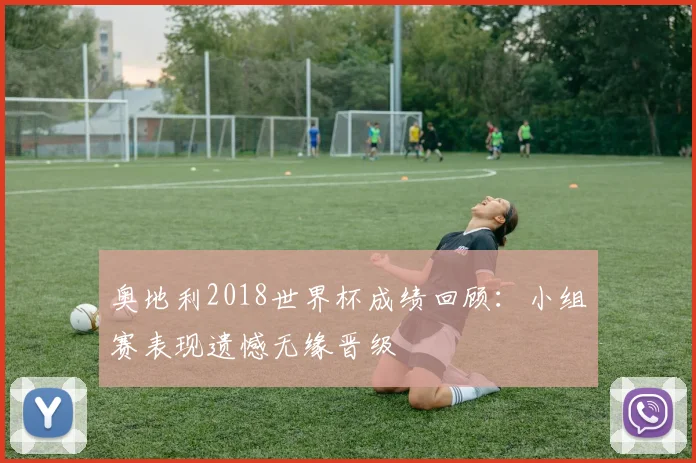 奥地利2018世界杯成绩回顾：小组赛表现遗憾无缘晋级