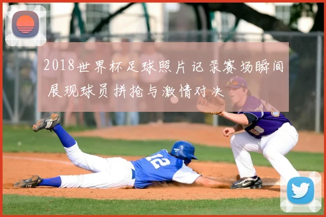 2018世界杯足球照片记录赛场瞬间 展现球员拼抢与激情对决