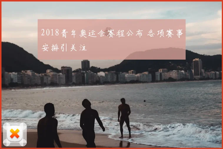2018青年奥运会赛程公布 各项赛事安排引关注
