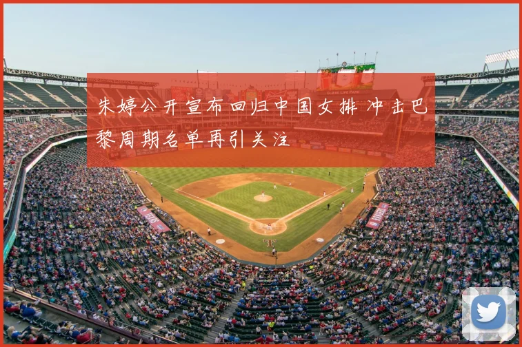 朱婷公开宣布回归中国女排 冲击巴黎周期名单再引关注