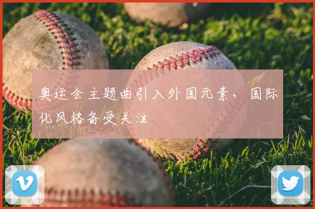 奥运会主题曲引入外国元素，国际化风格备受关注