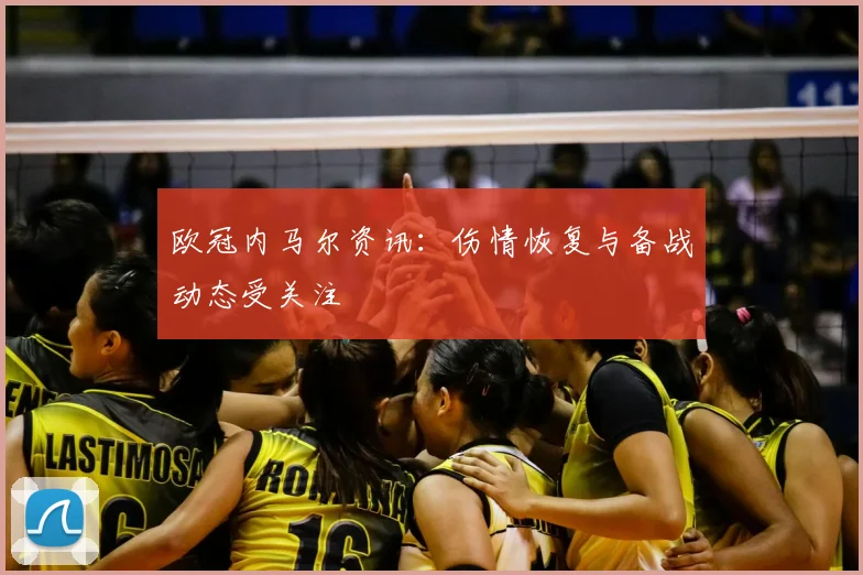 欧冠内马尔资讯：伤情恢复与备战动态受关注
