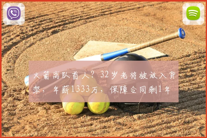 火箭离队首人？32岁老将被放入货架，年薪1333万，保障合同剩1年