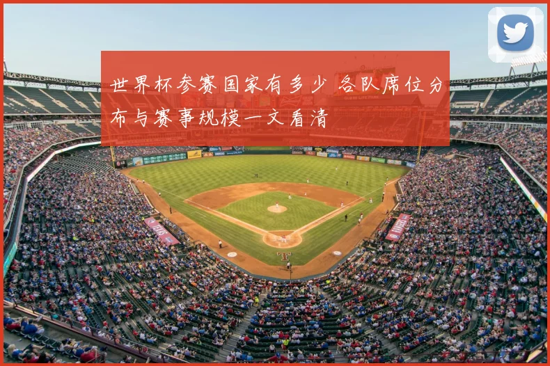 世界杯参赛国家有多少 各队席位分布与赛事规模一文看清