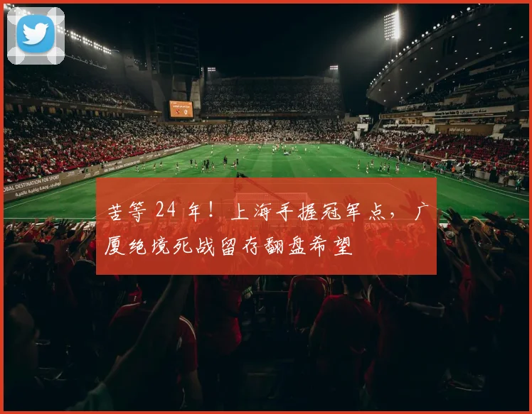 苦等 24 年！上海手握冠军点，广厦绝境死战留存翻盘希望