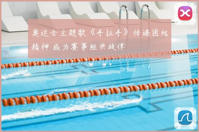 奥运会主题歌《手拉手》传递团结精神 成为赛事经典旋律
