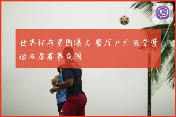 世界杯布置图曝光 餐厅户外场景营造浓厚赛事氛围