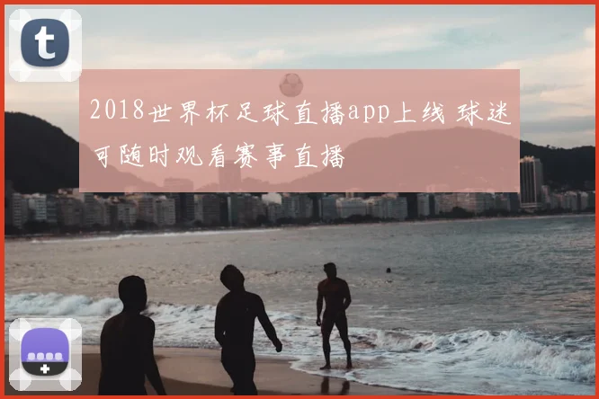 2018世界杯足球直播app上线 球迷可随时观看赛事直播
