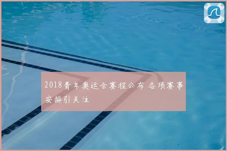 2018青年奥运会赛程公布 各项赛事安排引关注