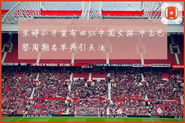 朱婷公开宣布回归中国女排 冲击巴黎周期名单再引关注