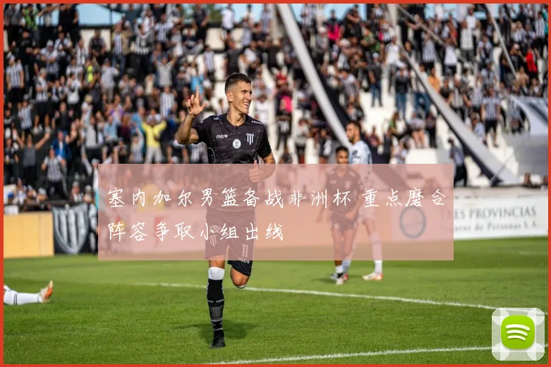 塞内加尔男篮备战非洲杯 重点磨合阵容争取小组出线