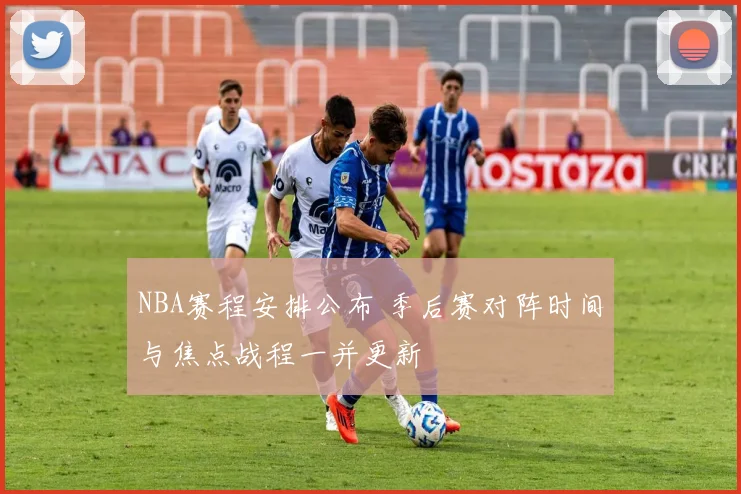 NBA赛程安排公布 季后赛对阵时间与焦点战程一并更新