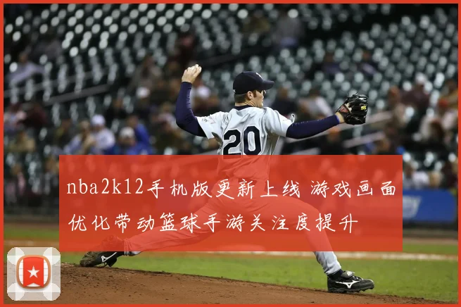 nba2k12手机版更新上线 游戏画面优化带动篮球手游关注度提升