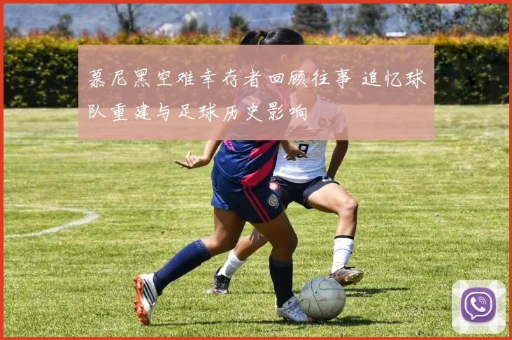 慕尼黑空难幸存者回顾往事 追忆球队重建与足球历史影响
