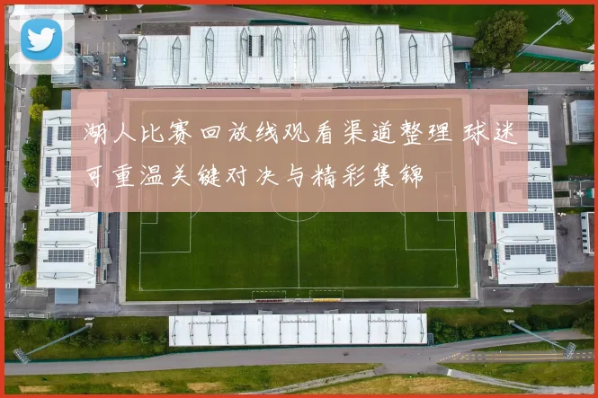 湖人比赛回放线观看渠道整理 球迷可重温关键对决与精彩集锦