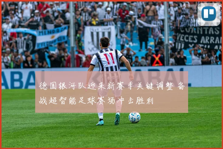 德国银河队迎来新赛季关键调整 备战超智能足球赛场冲击胜利