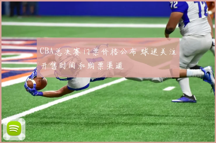 CBA总决赛门票价格公布 球迷关注开售时间和购票渠道
