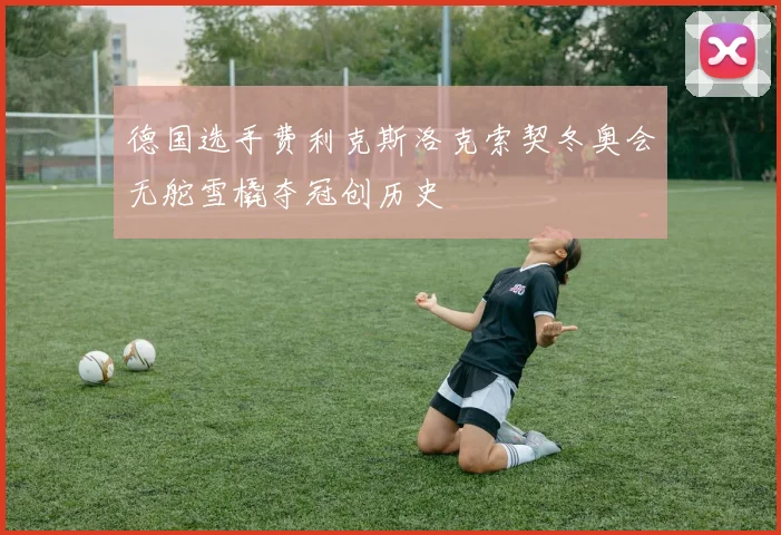 德国选手费利克斯洛克索契冬奥会无舵雪橇夺冠创历史
