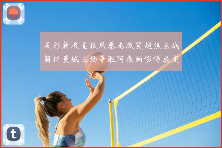足彩新浪竞技风暴老版英超焦点战解析曼城主场争胜阿森纳伤停成变数