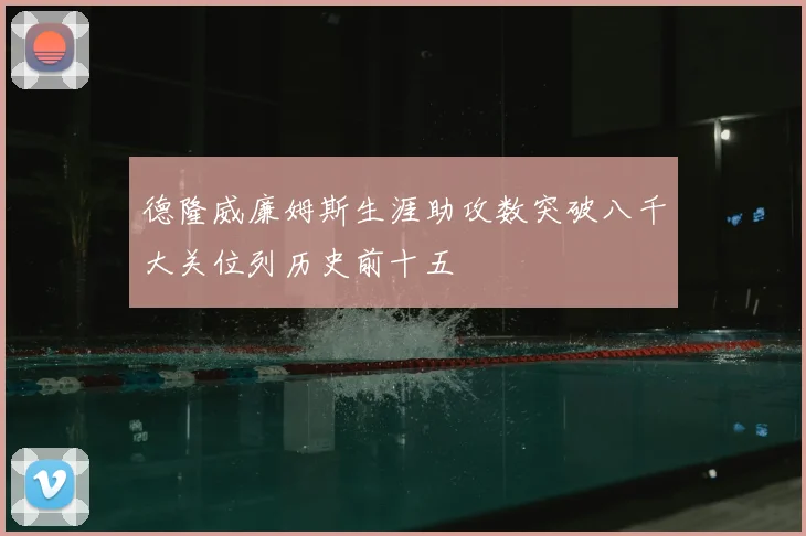 德隆威廉姆斯生涯助攻数突破八千大关位列历史前十五