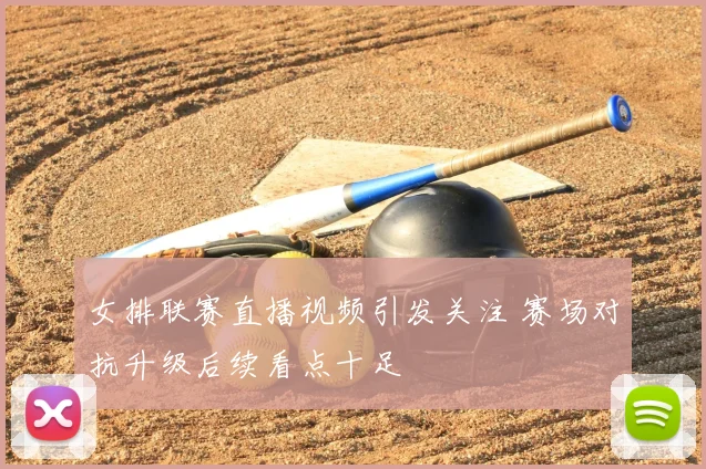 女排联赛直播视频引发关注 赛场对抗升级后续看点十足