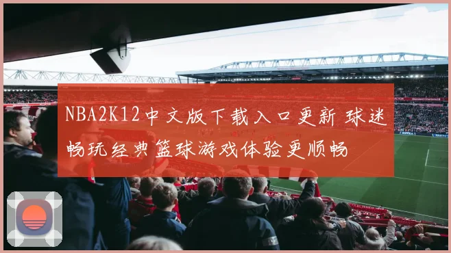 NBA2K12中文版下载入口更新 球迷畅玩经典篮球游戏体验更顺畅