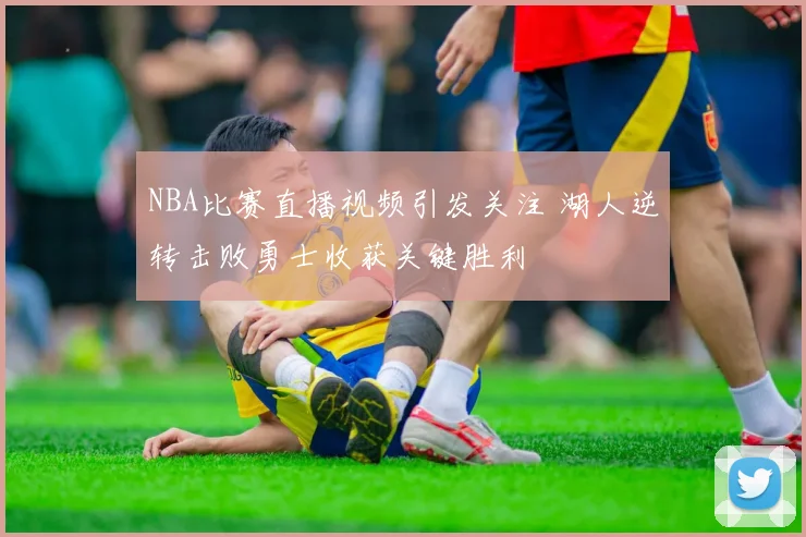 NBA比赛直播视频引发关注 湖人逆转击败勇士收获关键胜利