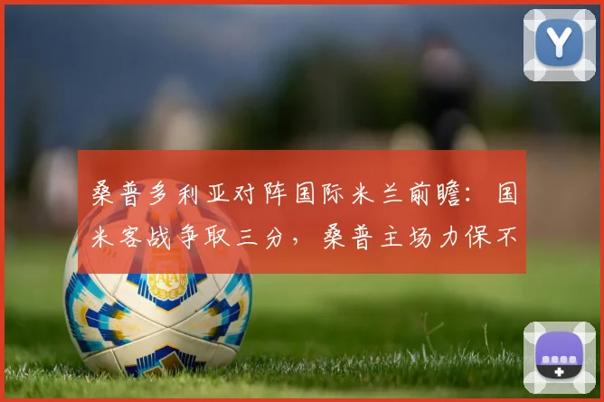 桑普多利亚对阵国际米兰前瞻：国米客战争取三分，桑普主场力保不失