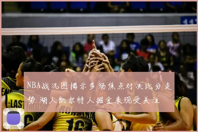 NBA战况图揭示多场焦点对决比分走势 湖人凯尔特人掘金表现受关注