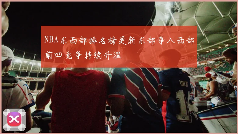 NBA东西部排名榜更新东部争八西部前四竞争持续升温