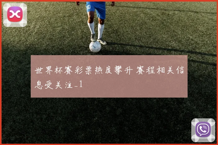 世界杯赛彩票热度攀升 赛程相关信息受关注_1