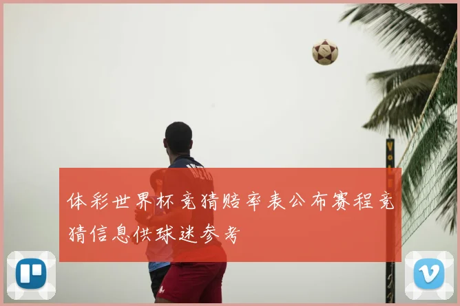 体彩世界杯竞猜赔率表公布赛程竞猜信息供球迷参考