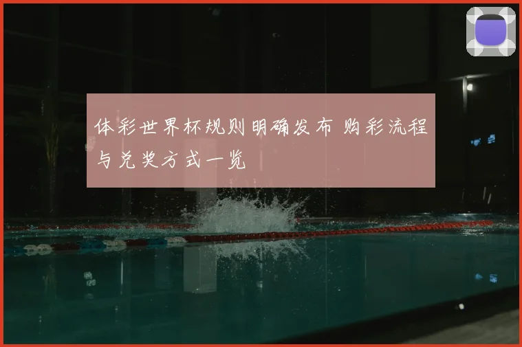 体彩世界杯规则明确发布 购彩流程与兑奖方式一览