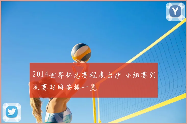 2014世界杯总赛程表出炉 小组赛到决赛时间安排一览