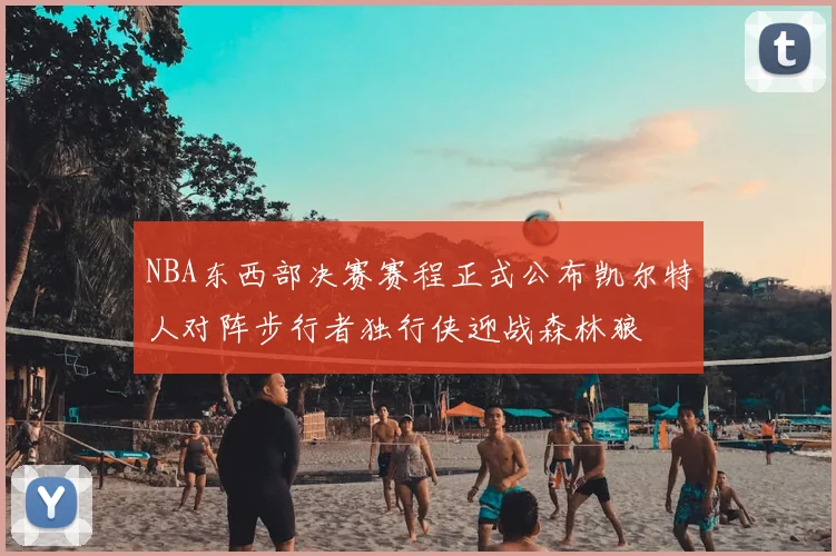 NBA东西部决赛赛程正式公布凯尔特人对阵步行者独行侠迎战森林狼