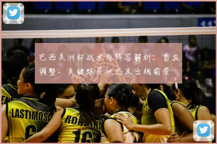 巴西美洲杯战术与阵容解析:首发调整、关键球员状态及出线前景