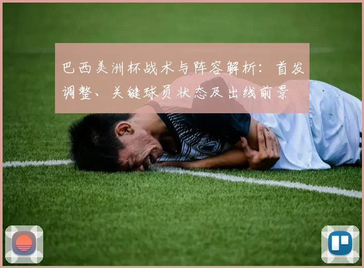 巴西美洲杯战术与阵容解析:首发调整、关键球员状态及出线前景