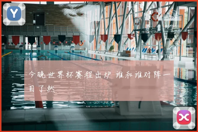 今晚世界杯赛程出炉 谁和谁对阵一目了然