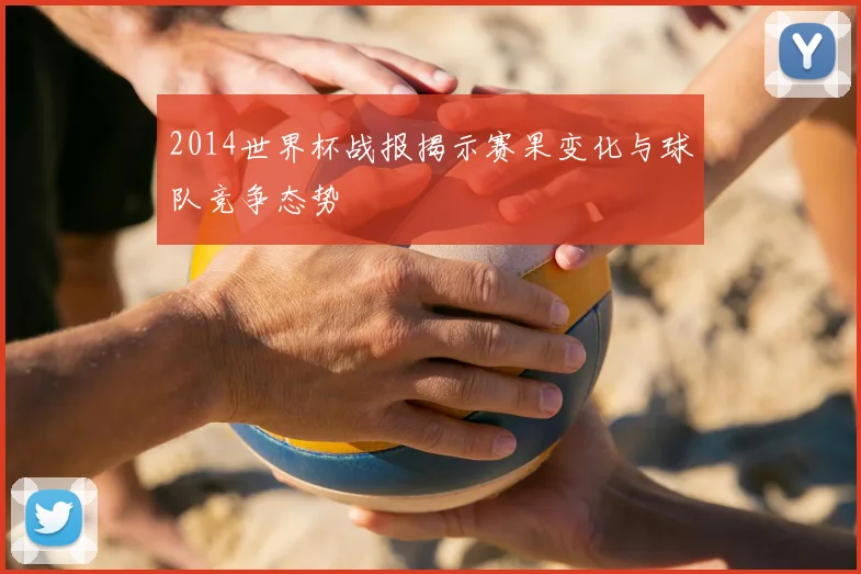 2014世界杯战报揭示赛果变化与球队竞争态势